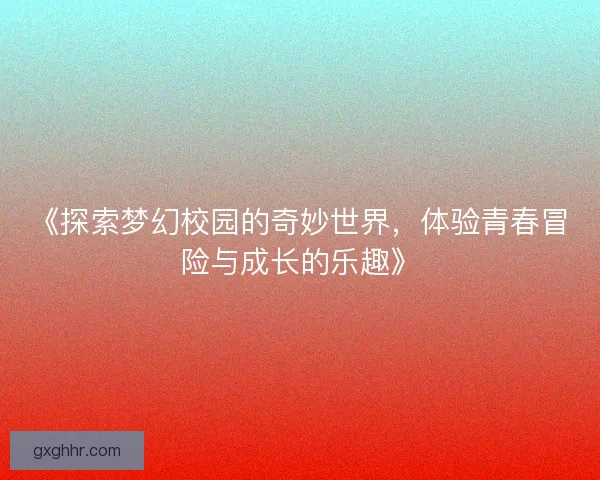 《探索梦幻校园的奇妙世界，体验青春冒险与成长的乐趣》