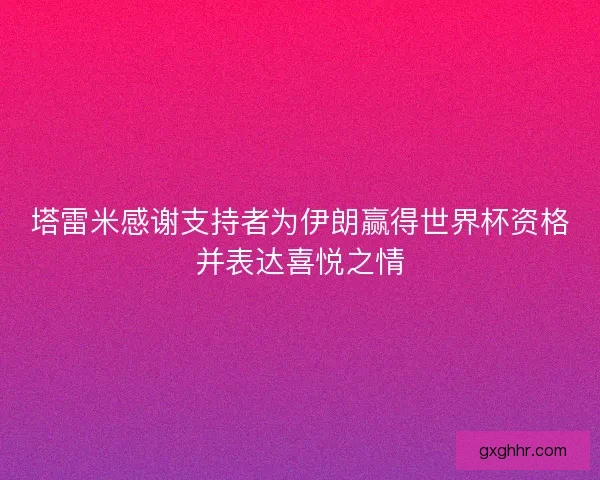塔雷米感谢支持者为伊朗赢得世界杯资格并表达喜悦之情